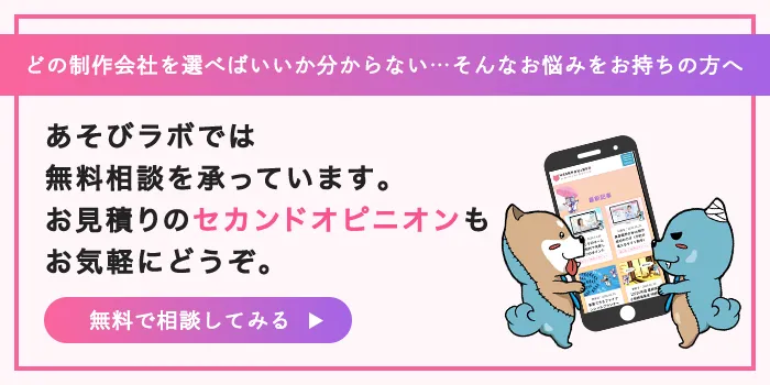 どの制作会社を選べばいいかわからない…そんなお悩みをお持ちの方へ あそびラボでは無料相談を承っています。お見積りのセカンドオピニオンもお気軽にどうぞ。無料で相談してみる